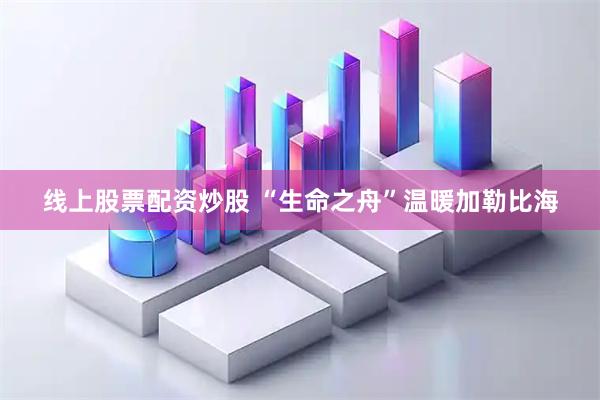 线上股票配资炒股 “生命之舟”温暖加勒比海